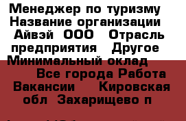 Менеджер по туризму › Название организации ­ Айвэй, ООО › Отрасль предприятия ­ Другое › Минимальный оклад ­ 50 000 - Все города Работа » Вакансии   . Кировская обл.,Захарищево п.